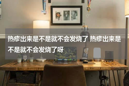 热疹出来是不是就不会发烧了 热疹出来是不是就不会发烧了呀