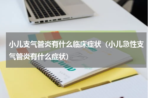 小儿支气管炎有什么临床症状（小儿急性支气管炎有什么症状）
