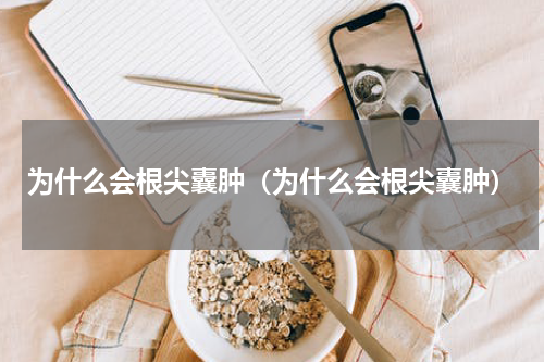 为什么会根尖囊肿（为什么会根尖囊肿）