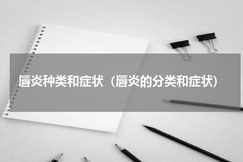 唇炎种类和症状（唇炎的分类和症状）