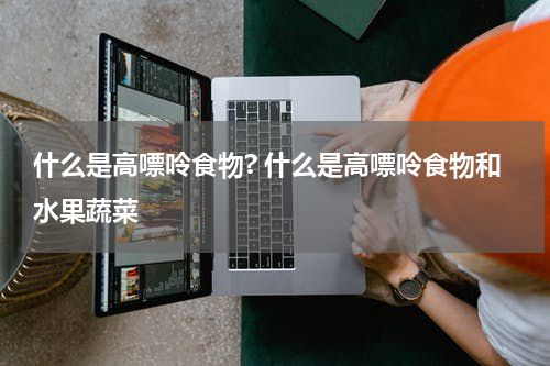 什么是高嘌呤食物? 什么是高嘌呤食物和水果蔬菜