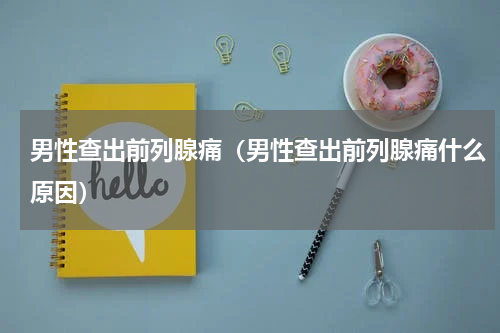 男性查出前列腺痛（男性查出前列腺痛什么原因）