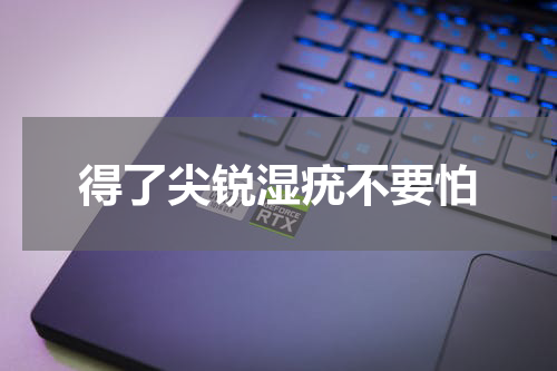 得了尖锐湿疣不要怕