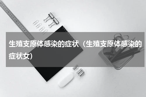 生殖支原体感染的症状（生殖支原体感染的症状女）
