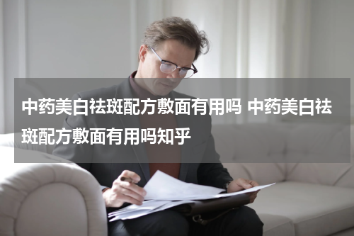 中药美白祛斑配方敷面有用吗 中药美白祛斑配方敷面有用吗知乎