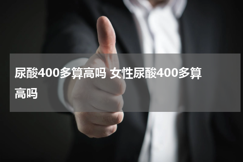 尿酸400多算高吗 女性尿酸400多算高吗