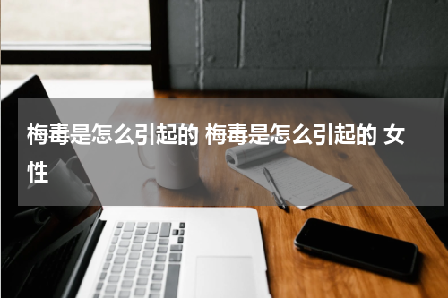 梅毒是怎么引起的 梅毒是怎么引起的 女性
