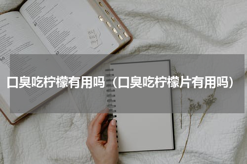 口臭吃柠檬有用吗（口臭吃柠檬片有用吗）