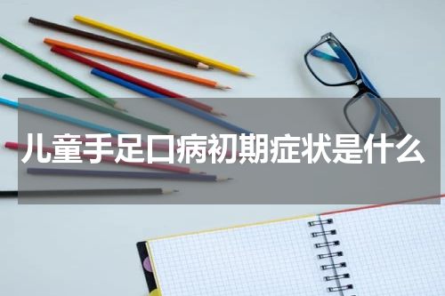 儿童手足口病初期症状是什么