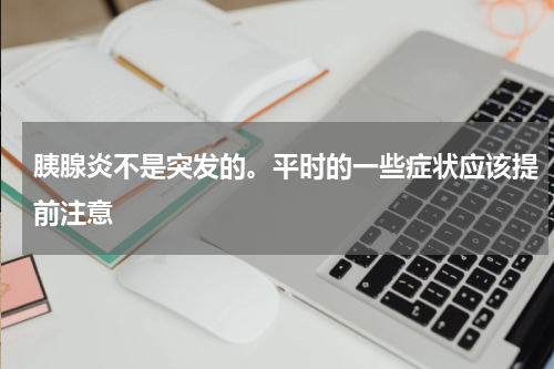 胰腺炎不是突发的。平时的一些症状应该提前注意