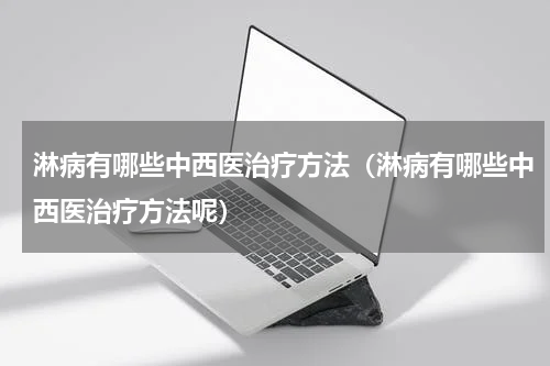 淋病有哪些中西医治疗方法（淋病有哪些中西医治疗方法呢）