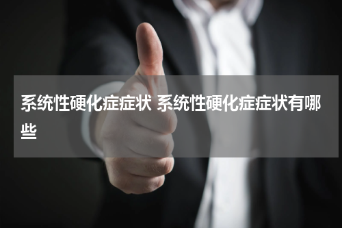 系统性硬化症症状 系统性硬化症症状有哪些