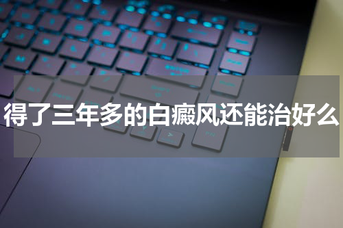 得了三年多的白癜风还能治好么