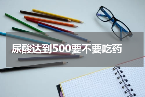 尿酸达到500要不要吃药