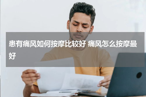 患有痛风如何按摩比较好 痛风怎么按摩最好
