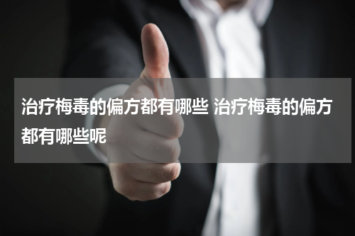 治疗梅毒的偏方都有哪些 治疗梅毒的偏方都有哪些呢
