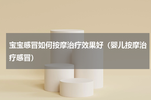 宝宝感冒如何按摩治疗效果好（婴儿按摩治疗感冒）