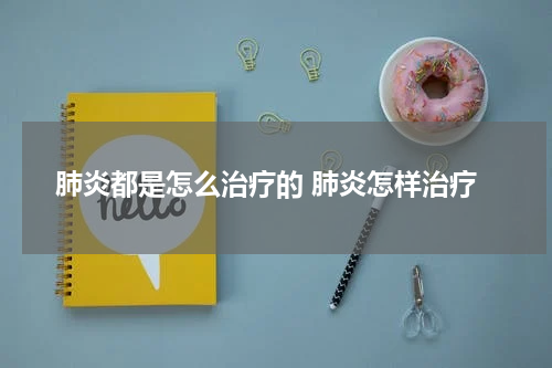 肺炎都是怎么治疗的 肺炎怎样治疗