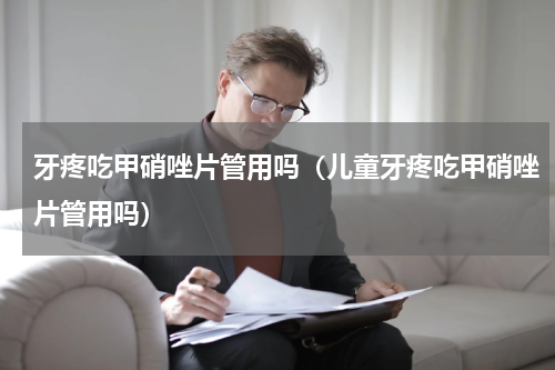 牙疼吃甲硝唑片管用吗（儿童牙疼吃甲硝唑片管用吗）