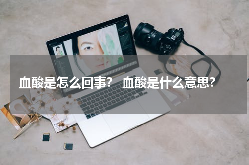 血酸是怎么回事？ 血酸是什么意思?
