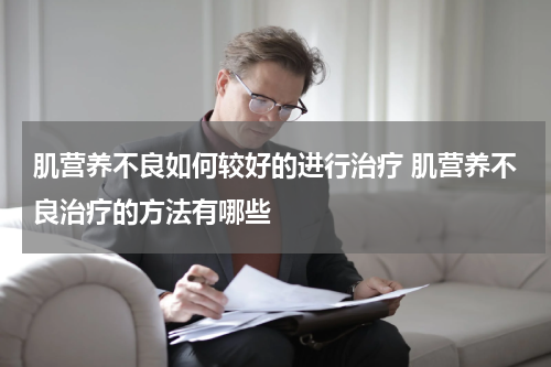 肌营养不良如何较好的进行治疗 肌营养不良治疗的方法有哪些