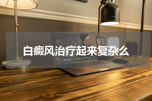 白癜风治疗起来复杂么