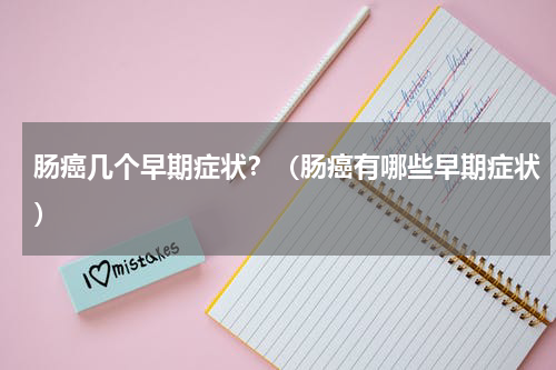 肠癌几个早期症状？（肠癌有哪些早期症状）