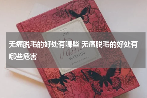 无痛脱毛的好处有哪些 无痛脱毛的好处有哪些危害