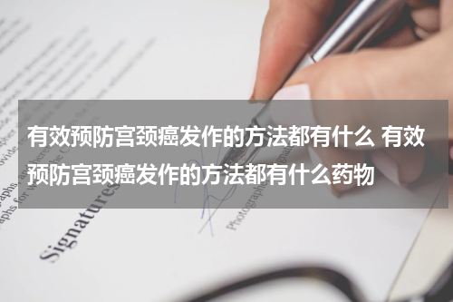 有效预防宫颈癌发作的方法都有什么 有效预防宫颈癌发作的方法都有什么药物