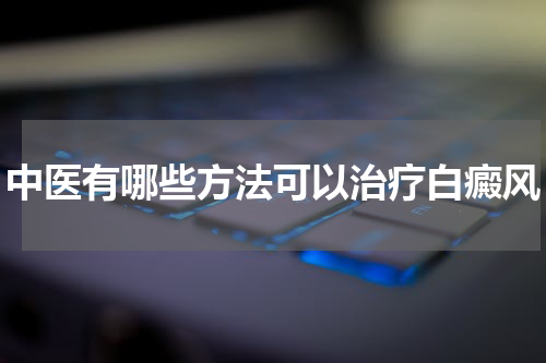 中医有哪些方法可以治疗白癜风