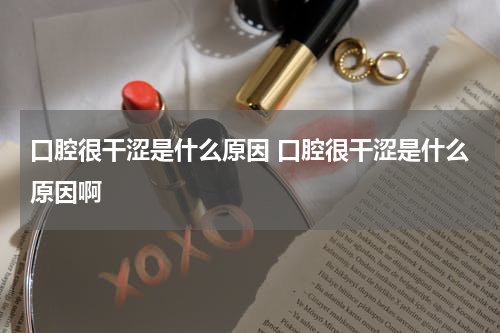 口腔很干涩是什么原因 口腔很干涩是什么原因啊