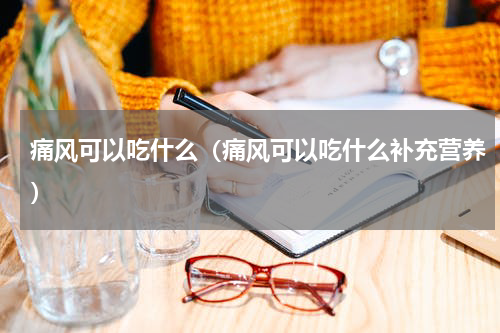 痛风可以吃什么（痛风可以吃什么补充营养）