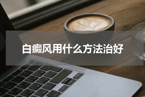 白癜风用什么方法治好