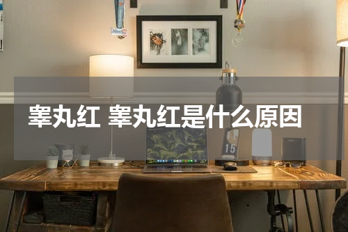 睾丸红 睾丸红是什么原因