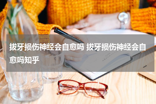 拔牙损伤神经会自愈吗 拔牙损伤神经会自愈吗知乎