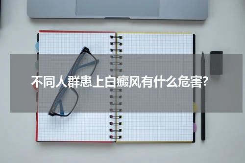 不同人群患上白癜风有什么危害?