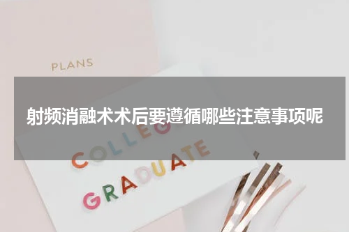 射频消融术术后要遵循哪些注意事项呢