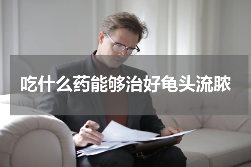 吃什么药能够治好龟头流脓