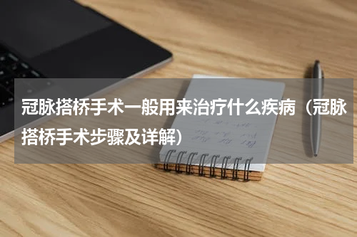 冠脉搭桥手术一般用来治疗什么疾病（冠脉搭桥手术步骤及详解）