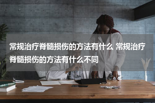 常规治疗脊髓损伤的方法有什么 常规治疗脊髓损伤的方法有什么不同