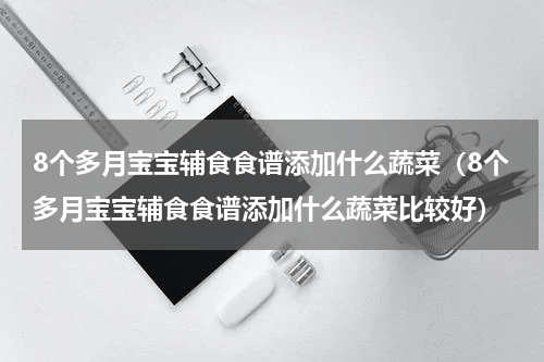 8个多月宝宝辅食食谱添加什么蔬菜（8个多月宝宝辅食食谱添加什么蔬菜比较好）