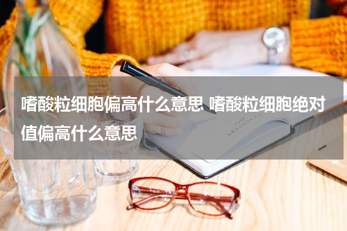嗜酸粒细胞偏高什么意思 嗜酸粒细胞绝对值偏高什么意思