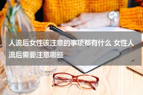 人流后女性该注意的事项都有什么 女性人流后需要注意哪些