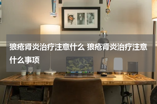 狼疮肾炎治疗注意什么 狼疮肾炎治疗注意什么事项