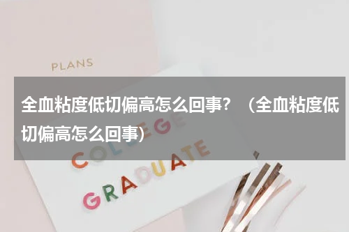 全血粘度低切偏高怎么回事？（全血粘度低切偏高怎么回事）