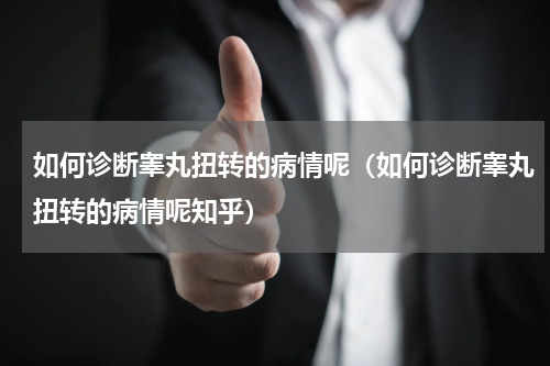 如何诊断睾丸扭转的病情呢（如何诊断睾丸扭转的病情呢知乎）