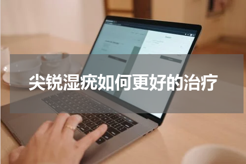 尖锐湿疣如何更好的治疗