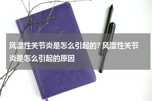 风湿性关节炎是怎么引起的? 风湿性关节炎是怎么引起的原因