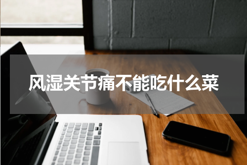 风湿关节痛不能吃什么菜