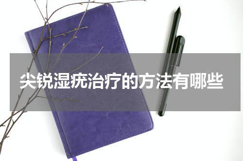 尖锐湿疣治疗的方法有哪些